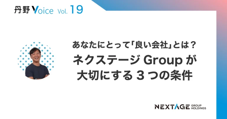 【丹野Voice vol.19】あなたにとって「良い会社」とは？ ネクステージGroupが大切にする3つの条件